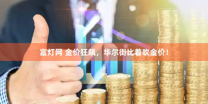 富灯网 金价狂飙，华尔街比着吹金价！