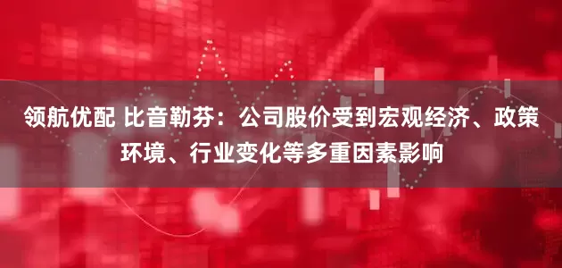 领航优配 比音勒芬：公司股价受到宏观经济、政策环境、行业变化等多重因素影响