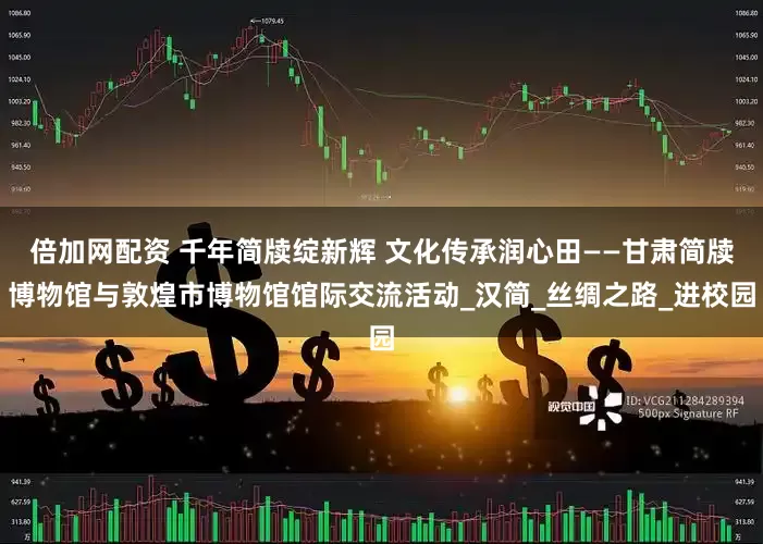 倍加网配资 千年简牍绽新辉 文化传承润心田——甘肃简牍博物馆与敦煌市博物馆馆际交流活动_汉简_丝绸之路_进校园