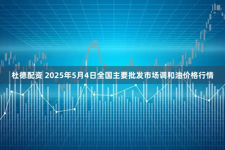 杜德配资 2025年5月4日全国主要批发市场调和油价格行情