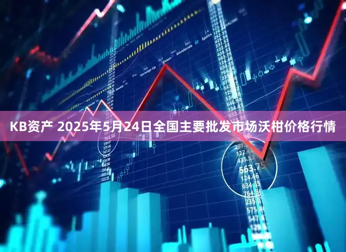 KB资产 2025年5月24日全国主要批发市场沃柑价格行情