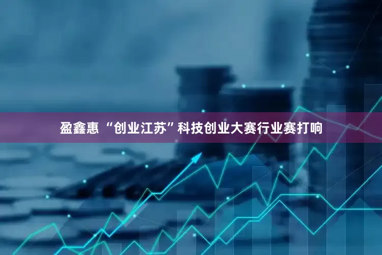 盈鑫惠 “创业江苏”科技创业大赛行业赛打响