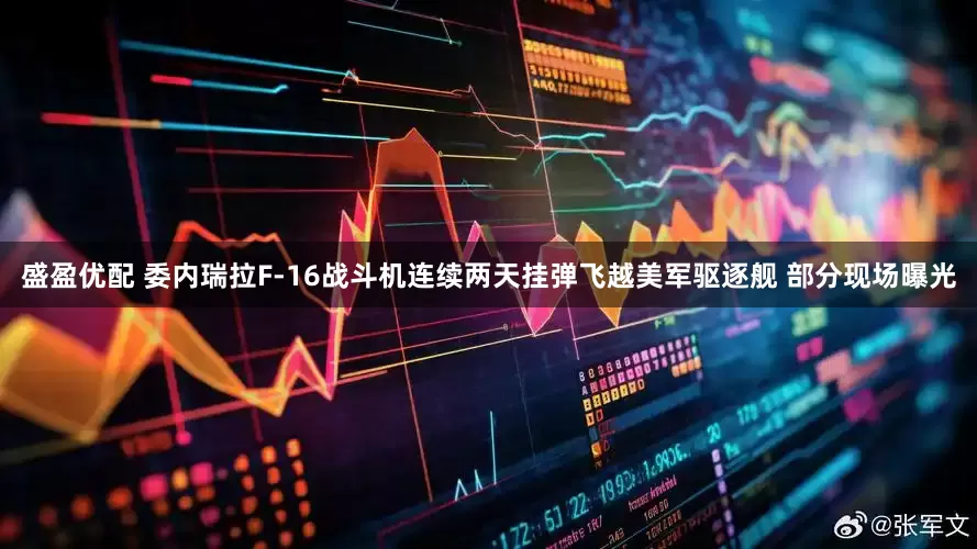 盛盈优配 委内瑞拉F-16战斗机连续两天挂弹飞越美军驱逐舰 部分现场曝光