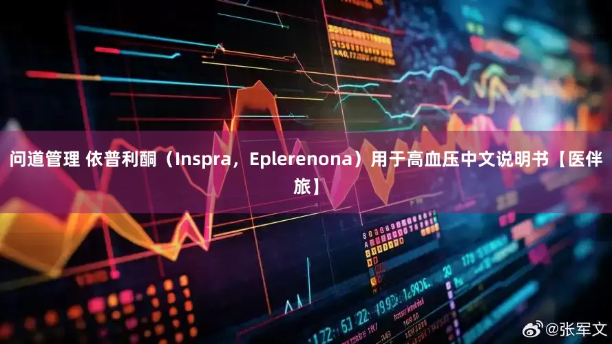 问道管理 依普利酮（Inspra，Eplerenona）用于高血压中文说明书【医伴旅】