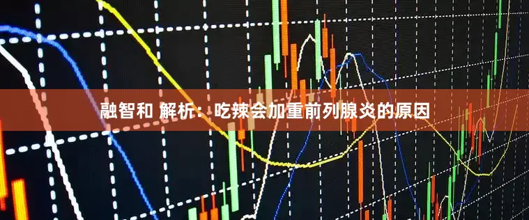 融智和 解析：吃辣会加重前列腺炎的原因